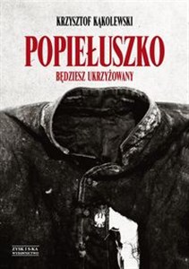 Popiełuszko Będziesz ukrzyżowany  