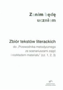 Zanim będę uczniem Zbiór tekstów literackich do Przewodnika metodycznego ze scenariuszami zajęć i rozkładem materiału cz. 1, 2, 3  
