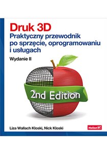 Druk 3D. Praktyczny przewodnik po sprzęcie, oprogramowaniu i usługach. Wydanie II Bookshop