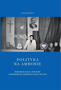 Polityka na ambonie ŚRODOWISKO KSIĘŻY „PATRIOTÓW” W WOJEWÓDZTWIE GDAŃSKIM W LATACH 1950–1956 bookstore