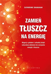 Zamień tłuszcz na energię Wygraj z głodem i schudnij dzięki naturalnej zdolności do czerpania energii z tłuszczu - Polish Bookstore USA