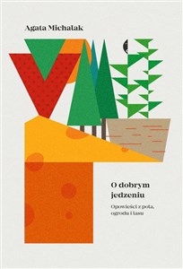 O dobrym jedzeniu Opowieści z pola, ogrodu i lasu  