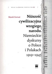 Niższość cywilizacyjna wrogiego narodu. Niemieckie dyskursy o Polsce i Polakach 1919–1945  