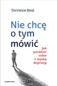 Nie chcę o tym mówić Jak poradzić sobie z męską depresją - Terrence Real