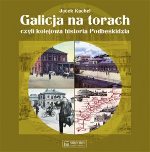 Galicja na torach czyli kolejowa historia Podbeskidzia online polish bookstore