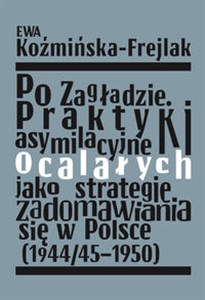 Po Zagładzie Praktyki asymilacyjne ocalałych jako strategie zadomawiania się w Polsce (1944/45-1950)  