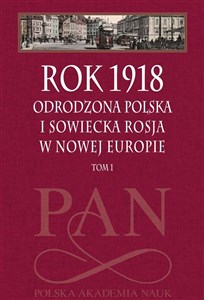 Rok 1918 Tom 1 Odrodzona Polska i sowiecka Rosja w nowej Europie  