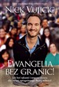 Ewangelia bez granic! Jak być rękami i nogami Jezusa dla świata spragnionego Bożej miłości? - Nick Vujicic