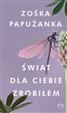 Świat dla ciebie zrobiłem - Zośka Papużanka