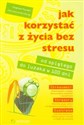 Jak korzystać z życia bez stresu. Od spiętego do luzaka w 100 dni to buy in USA