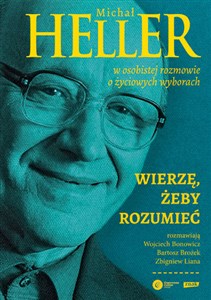 Wierzę żeby rozumieć Michał Heller w osobistej rozmowie o życiowych wyborach Polish bookstore