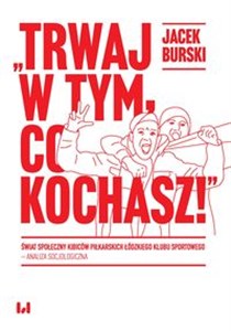 Trwaj w tym co kochasz! Świat społeczny kibiców piłkarskich Łódzkiego Klubu Sportowego – analiza socjologiczna  