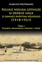 Polskie Wojska Lotnicze w okresie walk o granice państwa polskiego (1918-1921) Początki, organizacja, personel i sprzęt - Mariusz Niestrawski