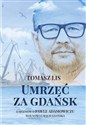 Umrzeć za Gdańsk 12 rozmów o Pawle Adamowiczu wolności i magii Gdańska - Tomasz Lis