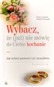 Wybacz że (już) nie mówię do Ciebie kochanie Jak wybrać partnera i żyć szczęśliwie - Polish Bookstore USA