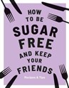How to be Sugar Free and Keep Your Friends  
