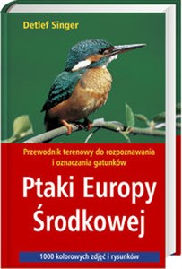 Ptaki Europy Środkowej Przewodnik terenowy do rozpoznawania i oznaczania gatunków. 1000 kolorowych zdjęć i rysunków  