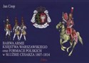 Barwa armii Księstwa Warszawskiego oraz formacji olskich w służbie Cesarza 1807-1814 - Jan Czop
