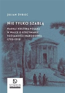 Nie tylko szablą Nauka i kultura polska w walce o utrzymanie tożsamości narodowej 1795 - 1918 books in polish