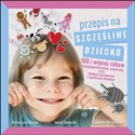 Przepis na szczęśliwe dziecko 100 i więcej zabaw rozwijających mowę, motorykę oraz funkcje poznawcze i społeczne dziecka - Katarzyna Szłapa, Iwona Tomasik, Sławomir Wrzesiński