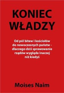 Koniec władzy Od pól bitew i kościołów do nowoczesnych państw - dlaczego dziś sprawowanie rządów wygląda inaczej n  