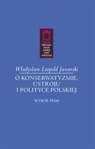 O konserwatyzmie, ustroju i polityce polskiej Wybór pism  