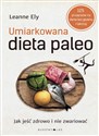 Umiarkowana dieta paleo Jak jeść zdrowo i nie zwariować - Leanne Ely