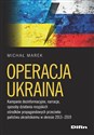 Operacja Ukraina Kampanie dezinformacyjne, narracje, sposoby działania rosyjskich ośrodków propagandowych przeciwko p - Michał Marek chicago polish bookstore