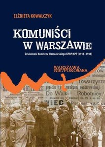 Komuniści w Warszawie Działalność Komitetu Warszawskiego KPRP/KPP (1918–1938)  