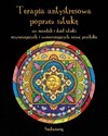 Terapia antystresowa poprzez sztukę 101 mandali i dzieł sztuki oczyszczających i wzmacniających naszą psychikę - Opracowanie Zbiorowe