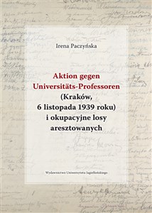 Aktion gegen Universitats-Professoren (Kraków, 6 listopada 1939 roku) i okupacyjne losy aresztowanych  