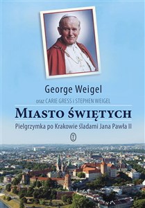 Miasto świętych Pielgrzymka po Krakowie śladami Jana Pawła II 