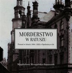 Morderstwo w ratuszu Poznań w latach 1894-1922 z Opalenicą w tle Polish bookstore