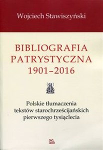 Bibliografia patrystyczna 1901-2016 Polskie tłumaczenia tekstów starochrześcijańskich pierwszego tysiąclecia  