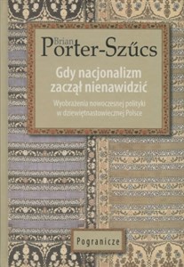 Gdy nacjonalizm zaczął nienawidzić Wyobrażenia nowoczesnej polityki w dziewiętnastowiecznej Polsce books in polish