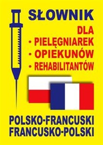 Słownik dla pielęgniarek opiekunów rehabilitantów polsko-francuski francusko-polski 