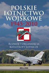 Polskie lotnictwo wojskowe 1945-2010 Rozwój, organizacja, katastrofy lotnicze  