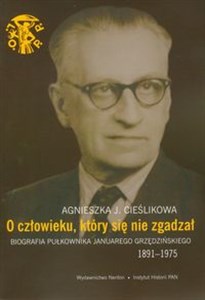O człowieku, który się nie zgadzał Biografia pułkownika Januarego Grzędzińskiego 1891-1975 polish books in canada