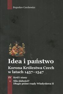 Idea i państwo Korona Królestwa Czech w latach 1457-1547 Tom 4 Część 1 Król i stany Siła słabości? Długie późne rządy Władysława II 