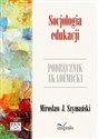 Socjologia edukacji Zarys problematyki. Podręcznik akademicki - J. Mirosław Szymański  