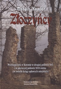 Złoczyńcy Przestępczość w Koronie w drugiej połowie XVI i w pierwszej Połowie XVII wieku (w świetle ksiąg sądo pl online bookstore