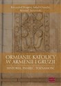 Ormianie katolicy w Armenii i Gruzji Historia, pamięć, tożsamość  