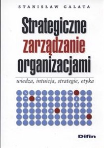 Strategiczne zarządzanie organizacjami wiedza intuicja strategie etyka  