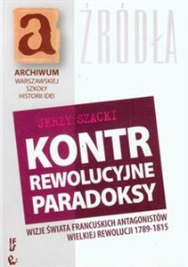 Kontrrewolucyjne paradoksy Wizje świata francuskich antagonistów Wielkiej Rewolucji 1789-1815 in polish