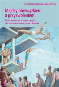 Między obowiązkiem a przyzwolenienim Środki wyrównawcze na rzecz kobiet jako instrument realizacji praw człowieka pl online bookstore