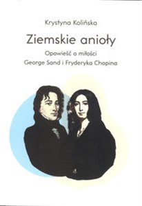 Ziemskie anioły Opowieści o miłości George Sand i Fryderyka Chopina  