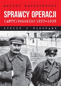 Sprawcy operacji (anty)polskiej 1937-1938 Szkice i biogramy  