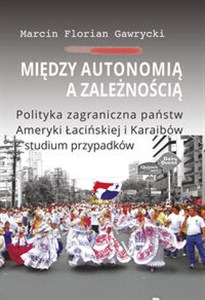 Między autonomią a zależnością Polityka zagraniczna państw Ameryki Łacińskiej i Karaibów - studium Polish bookstore