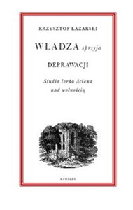 Władza sprzyja deprawacji Studia lorda Actona nad wolnością  