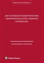 Akt notarialny jako podstawa odpowiedzialności prawnej notariusza - Aleksander Oleszko